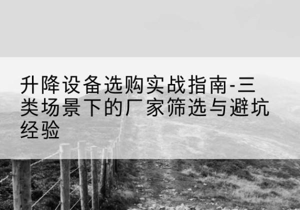 北塔移动式升降机厂家推荐-升降设备选购实战指南-三类场景下的厂家筛选与避坑经验
