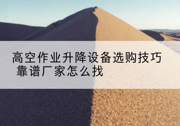 北塔电动升降平台厂家推荐-高空作业升降设备选购技巧 靠谱厂家怎么找