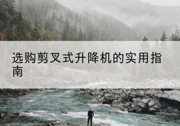 北塔剪叉式升降机怎么选-选购剪叉式升降机的实用指南