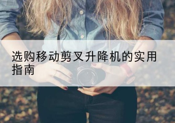 北塔移动剪叉升降机怎么选-选购移动剪叉升降机的实用指南